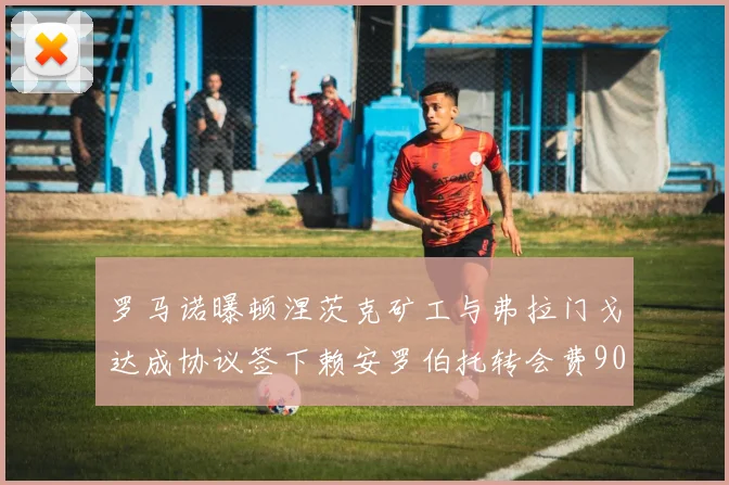 罗马诺曝顿涅茨克矿工与弗拉门戈达成协议签下赖安罗伯托转会费900万欧元